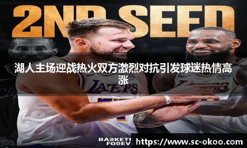 湖人主场迎战热火双方激烈对抗引发球迷热情高涨