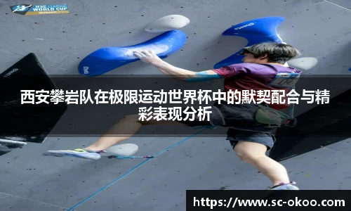 西安攀岩队在极限运动世界杯中的默契配合与精彩表现分析
